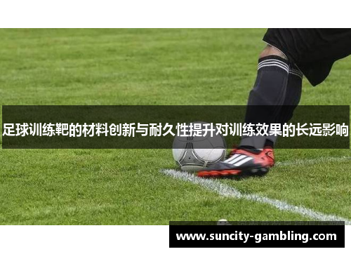 足球训练靶的材料创新与耐久性提升对训练效果的长远影响